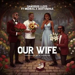 DOWNLOAD MP3 : Dancegod Lloyd Ft Shatta Wale & Medikal – Our Wife
